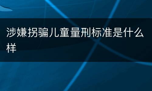 涉嫌拐骗儿童量刑标准是什么样