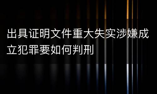 出具证明文件重大失实涉嫌成立犯罪要如何判刑