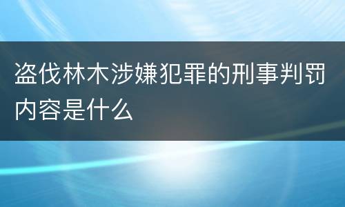 盗伐林木涉嫌犯罪的刑事判罚内容是什么