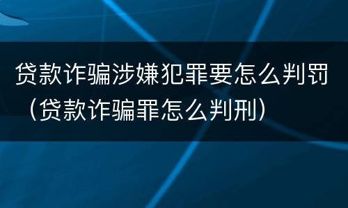 贷款诈骗涉嫌犯罪要怎么判罚（贷款诈骗罪怎么判刑）