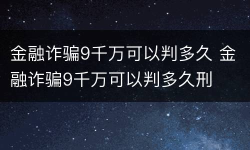 金融诈骗9千万可以判多久 金融诈骗9千万可以判多久刑