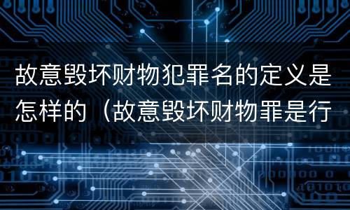 故意毁坏财物犯罪名的定义是怎样的（故意毁坏财物罪是行为犯吗）
