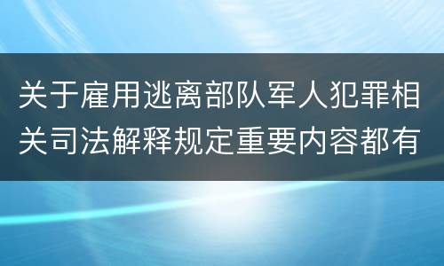 关于雇用逃离部队军人犯罪相关司法解释规定重要内容都有哪些