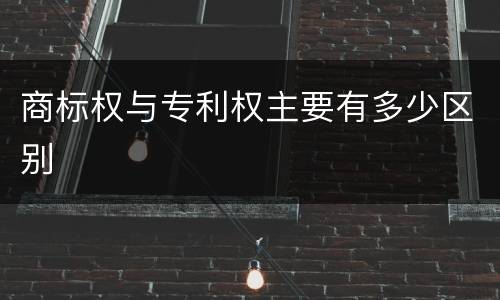 商标权与专利权主要有多少区别