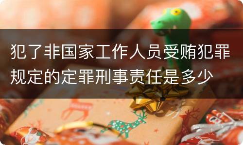 犯了非国家工作人员受贿犯罪规定的定罪刑事责任是多少