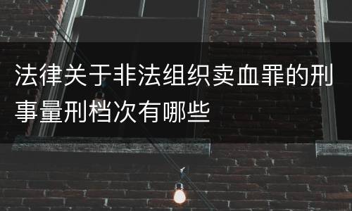 法律关于非法组织卖血罪的刑事量刑档次有哪些