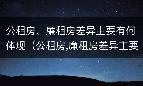 公租房、廉租房差异主要有何体现（公租房,廉租房差异主要有何体现）