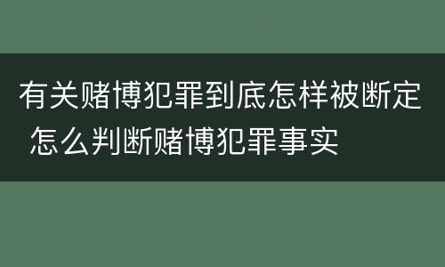 有关赌博犯罪到底怎样被断定 怎么判断赌博犯罪事实