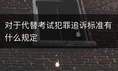 对于代替考试犯罪追诉标准有什么规定
