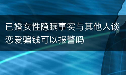 已婚女性隐瞒事实与其他人谈恋爱骗钱可以报警吗