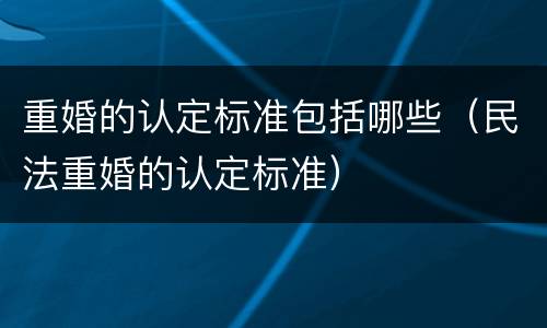 重婚的认定标准包括哪些（民法重婚的认定标准）