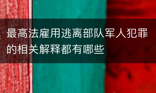 最高法雇用逃离部队军人犯罪的相关解释都有哪些