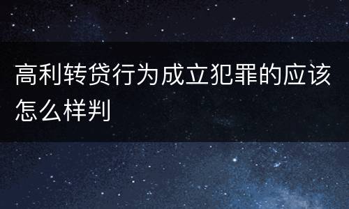 高利转贷行为成立犯罪的应该怎么样判