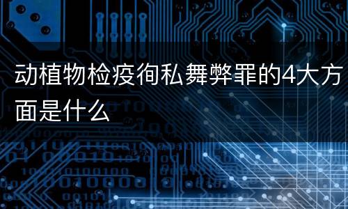 动植物检疫徇私舞弊罪的4大方面是什么