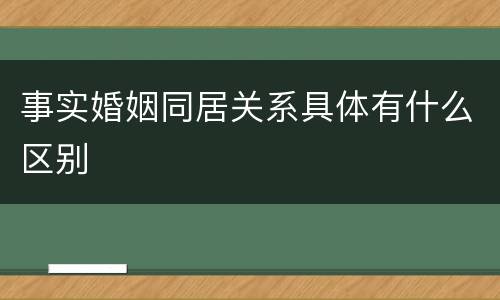 事实婚姻同居关系具体有什么区别