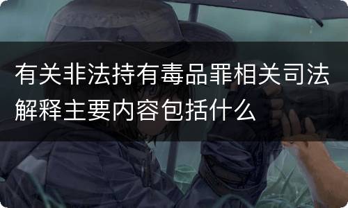 有关非法持有毒品罪相关司法解释主要内容包括什么