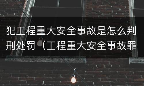 犯工程重大安全事故是怎么判刑处罚（工程重大安全事故罪量刑标准）
