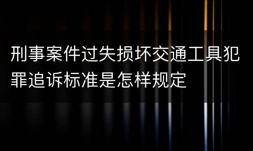 刑事案件过失损坏交通工具犯罪追诉标准是怎样规定