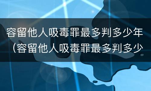 容留他人吸毒罪最多判多少年（容留他人吸毒罪最多判多少年缓刑）
