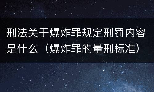 刑法关于爆炸罪规定刑罚内容是什么（爆炸罪的量刑标准）
