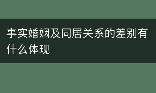 事实婚姻及同居关系的差别有什么体现