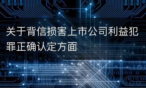 关于背信损害上市公司利益犯罪正确认定方面