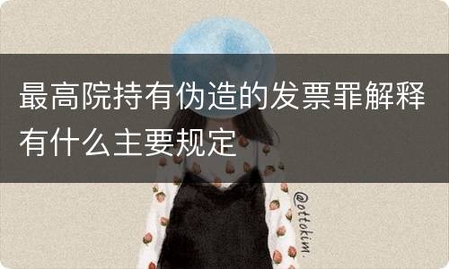 最高院持有伪造的发票罪解释有什么主要规定