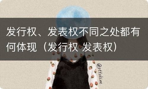 发行权、发表权不同之处都有何体现（发行权 发表权）