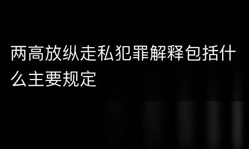 两高放纵走私犯罪解释包括什么主要规定