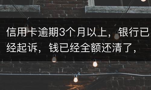 信用卡逾期3个月以上，银行已经起诉，钱已经全额还清了，还会坐牢吗