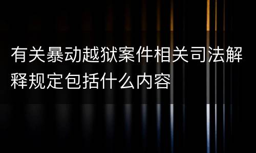 有关暴动越狱案件相关司法解释规定包括什么内容
