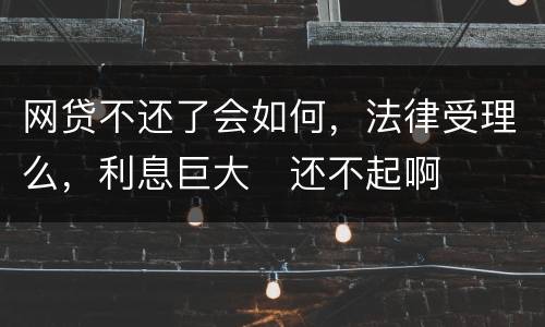 网贷不还了会如何，法律受理么，利息巨大
还不起啊