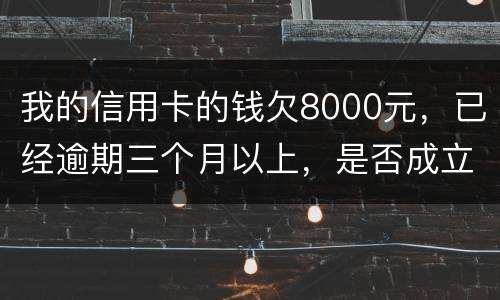 我的信用卡的钱欠8000元，已经逾期三个月以上，是否成立