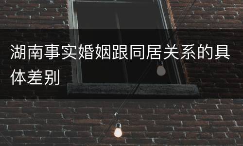 湖南事实婚姻跟同居关系的具体差别