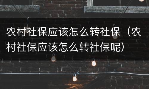 农村社保应该怎么转社保（农村社保应该怎么转社保呢）