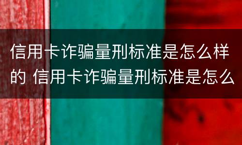 信用卡诈骗量刑标准是怎么样的 信用卡诈骗量刑标准是怎么样的呢