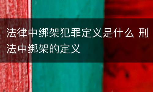 法律中绑架犯罪定义是什么 刑法中绑架的定义