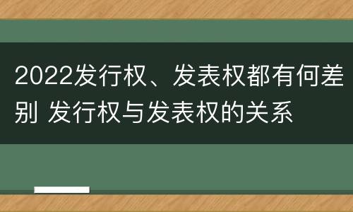 2022发行权、发表权都有何差别 发行权与发表权的关系