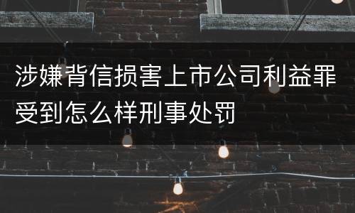涉嫌背信损害上市公司利益罪受到怎么样刑事处罚