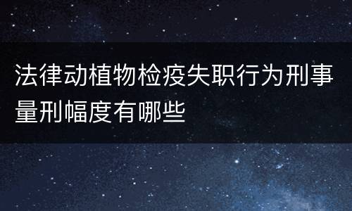 法律动植物检疫失职行为刑事量刑幅度有哪些