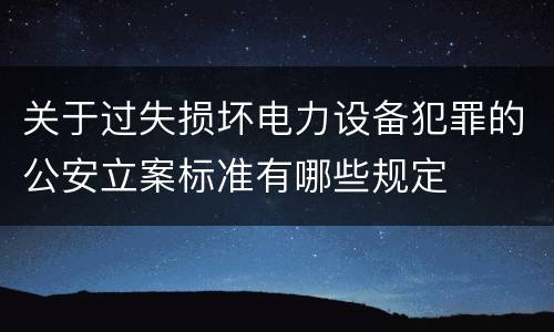 关于过失损坏电力设备犯罪的公安立案标准有哪些规定