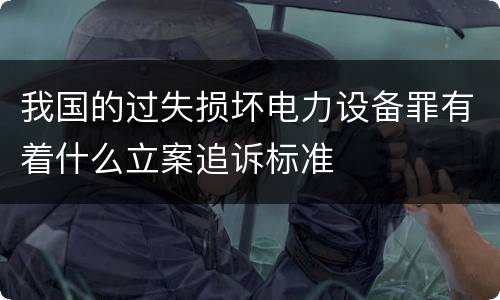 我国的过失损坏电力设备罪有着什么立案追诉标准