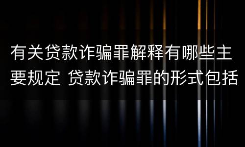 有关贷款诈骗罪解释有哪些主要规定 贷款诈骗罪的形式包括