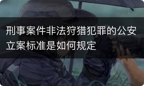 刑事案件非法狩猎犯罪的公安立案标准是如何规定