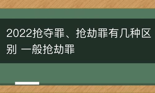 2022抢夺罪、抢劫罪有几种区别 一般抢劫罪