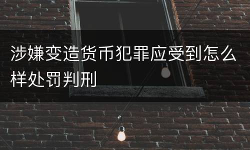 涉嫌变造货币犯罪应受到怎么样处罚判刑