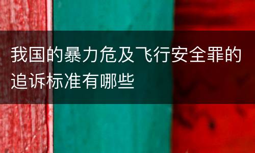 我国的暴力危及飞行安全罪的追诉标准有哪些