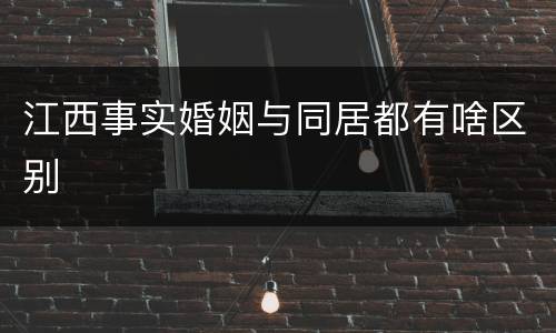 江西事实婚姻与同居都有啥区别