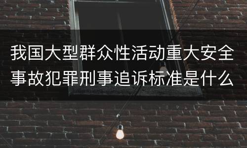 我国大型群众性活动重大安全事故犯罪刑事追诉标准是什么