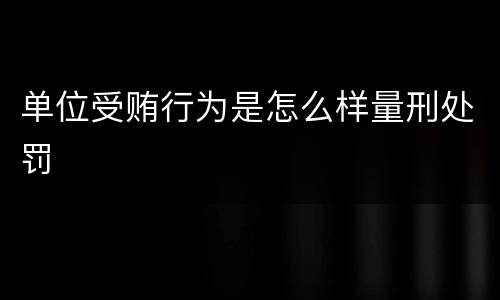 单位受贿行为是怎么样量刑处罚